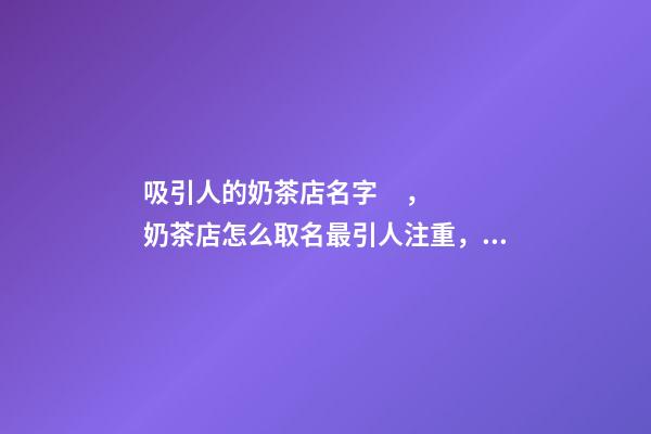 吸引人的奶茶店名字，奶茶店怎么取名最引人注重，才華橫溢